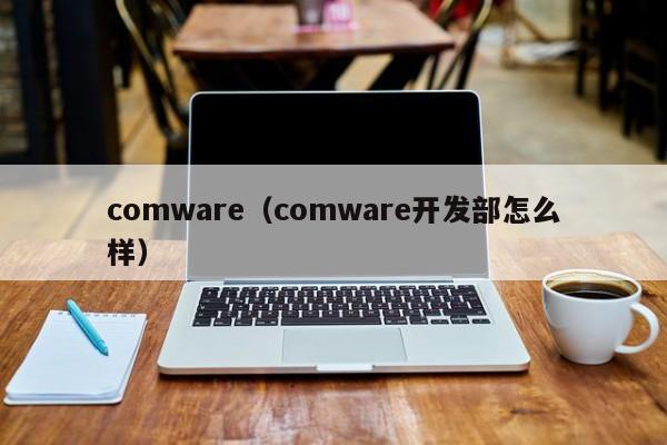 comware（comware开发部怎么样）