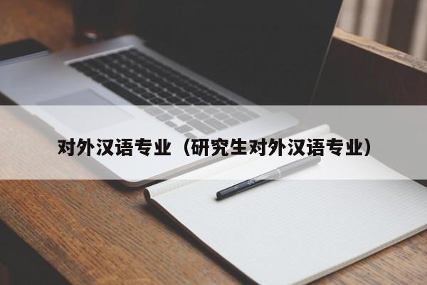 对外汉语专业（研究生对外汉语专业）