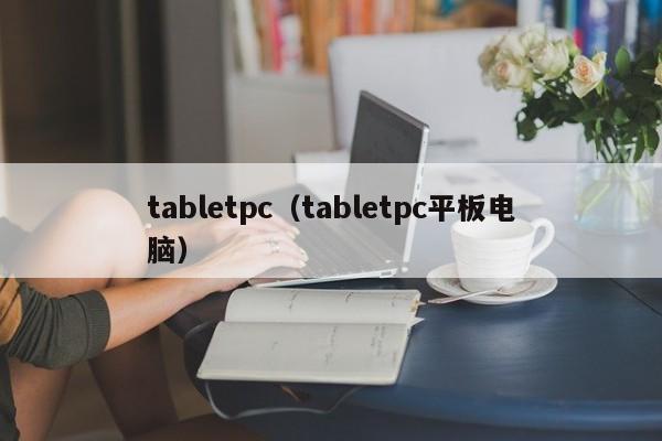tabletpc（tabletpc平板电脑）
