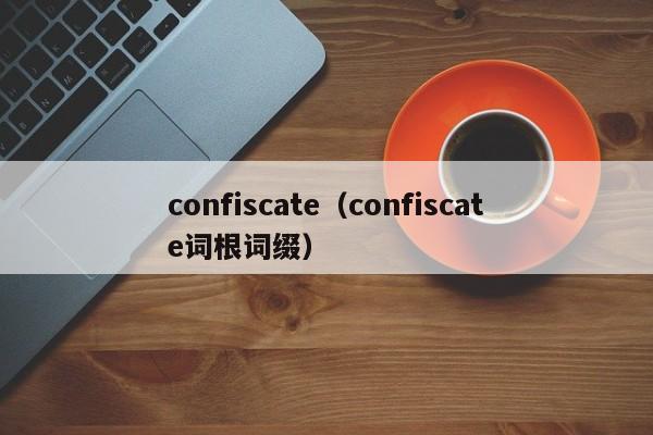 confiscate（confiscate词根词缀）